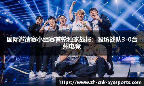 国际邀请赛小组赛首轮独家战报：潍坊战队3-0台州电竞