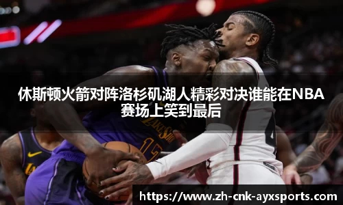 休斯顿火箭对阵洛杉矶湖人精彩对决谁能在NBA赛场上笑到最后